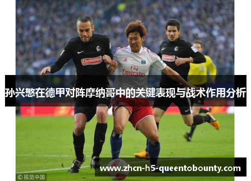 孙兴慜在德甲对阵摩纳哥中的关键表现与战术作用分析