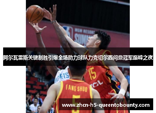 阿尔瓦雷斯关键制胜引爆全场助力球队力克切尔西问鼎冠军巅峰之夜