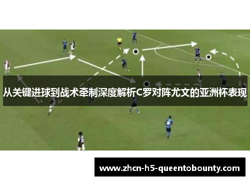 从关键进球到战术牵制深度解析C罗对阵尤文的亚洲杯表现