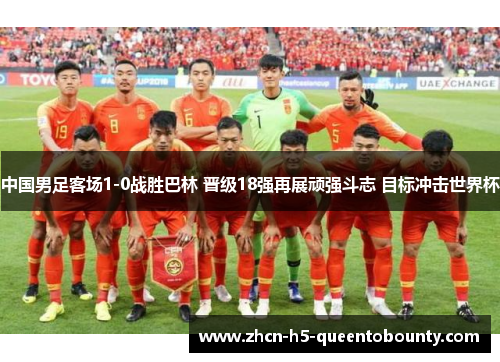 中国男足客场1-0战胜巴林 晋级18强再展顽强斗志 目标冲击世界杯