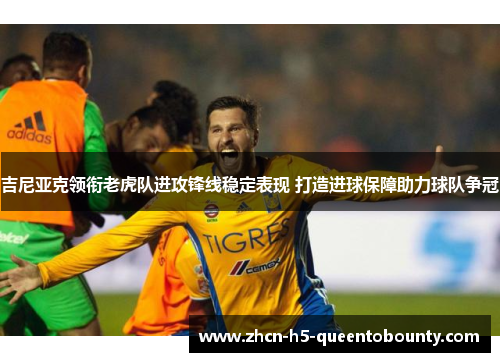 吉尼亚克领衔老虎队进攻锋线稳定表现 打造进球保障助力球队争冠