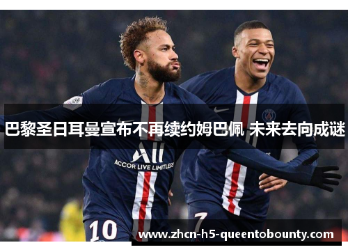 巴黎圣日耳曼宣布不再续约姆巴佩 未来去向成谜