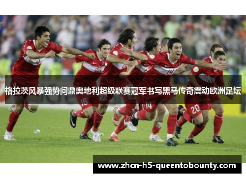 格拉茨风暴强势问鼎奥地利超级联赛冠军书写黑马传奇震动欧洲足坛