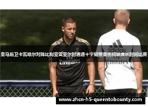 皇马后卫卡瓦哈尔对阵比利亚雷亚尔时遭遇十字韧带重伤将缺席长时间比赛 皇马后卫卡瓦哈尔对阵比利亚雷亚尔时遭遇十字韧带重伤将缺席长时间比赛