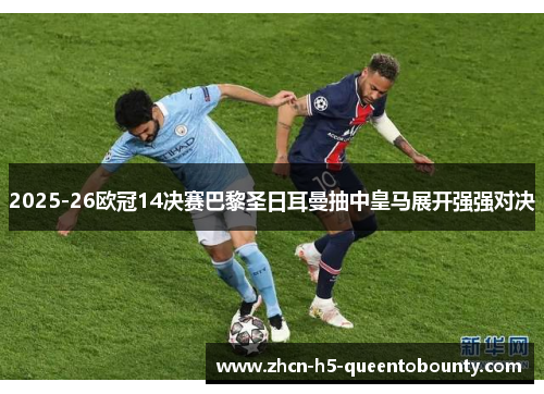 2025-26欧冠14决赛巴黎圣日耳曼抽中皇马展开强强对决 2025-26欧冠14决赛巴黎圣日耳曼抽中皇马展开强强对决