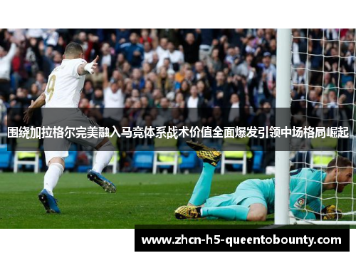 围绕加拉格尔完美融入马竞体系战术价值全面爆发引领中场格局崛起