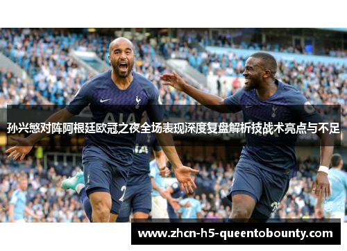 孙兴慜对阵阿根廷欧冠之夜全场表现深度复盘解析技战术亮点与不足