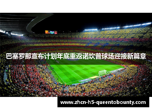 巴塞罗那宣布计划年底重返诺坎普球场迎接新篇章