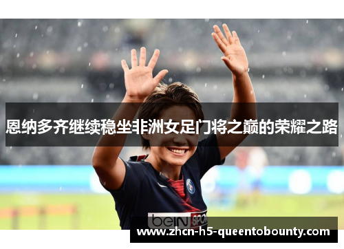 恩纳多齐继续稳坐非洲女足门将之巅的荣耀之路