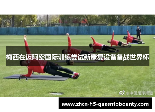 梅西在迈阿密国际训练尝试新康复设备备战世界杯