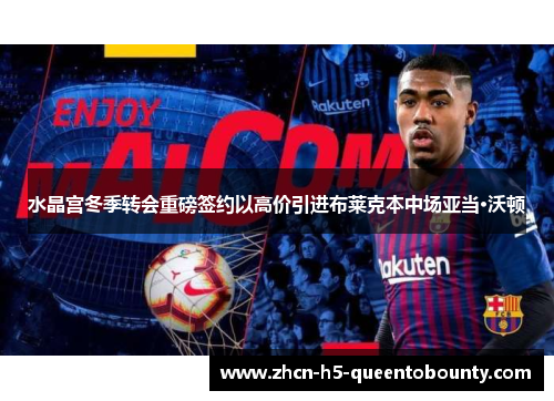 水晶宫冬季转会重磅签约以高价引进布莱克本中场亚当·沃顿
