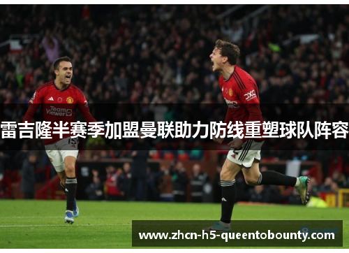 雷吉隆半赛季加盟曼联助力防线重塑球队阵容