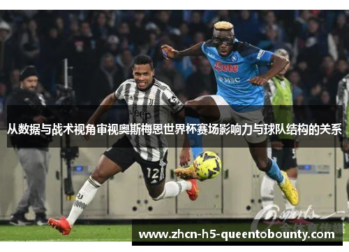 从数据与战术视角审视奥斯梅恩世界杯赛场影响力与球队结构的关系