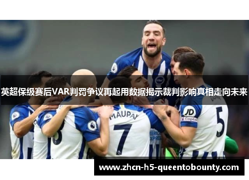 英超保级赛后VAR判罚争议再起用数据揭示裁判影响真相走向未来 英超保级赛后VAR判罚争议再起用数据揭示裁判影响真相走向未来